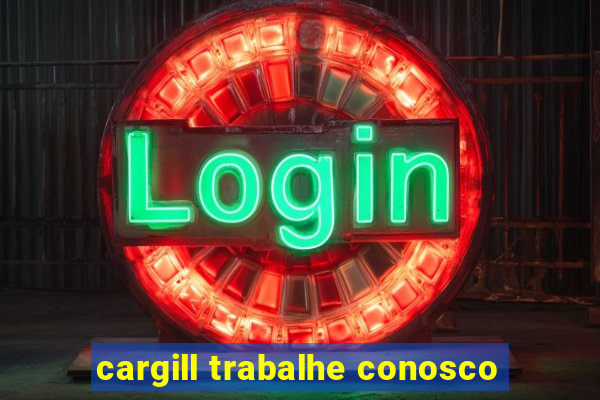 cargill trabalhe conosco